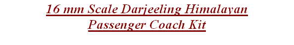 16 mm Scale Darjeeling Himalayan
Passenger Coach Kit
